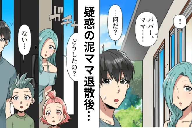 疑惑の泥ママが来て…夫「大丈夫だった？」妻「今回は…」→安心したのも束の間、娘が“自宅の変化”に気づいた…！？