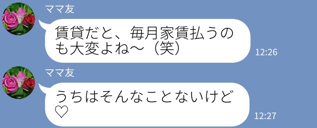 ママ友「家、賃貸なんだ？」私「はい…？」住居マウントを取られる…⇒困惑していると「そうだ！」ママ友が”追撃の一言”をかけてくる…！