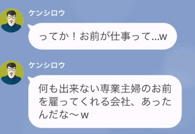 再就職した妻に…夫「お前を雇う会社とかあるんだ（笑）」モラハラ夫から”辛辣な一言”が。→夫の【横暴すぎる要求】を受け、妻は”決意”を固める【LINE】