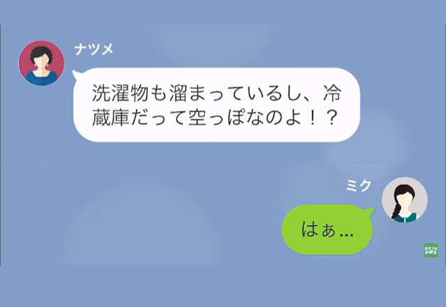 義母「洗濯物溜まってるし冷蔵庫も空っぽよ！」私「はぁ…」過度な押し付けにウンザリ→”作り置き”の行方を知り…私「え！？」